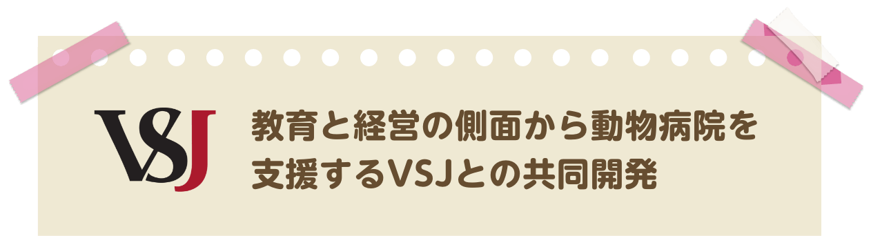 教育と経営の側面から動物病院を支援するVSJとの共同開発